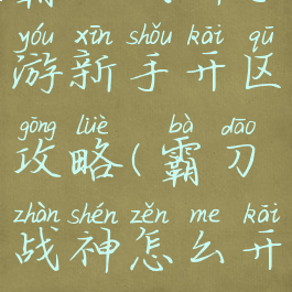 霸刀战神手游新手开区攻略(霸刀战神怎么开挂)