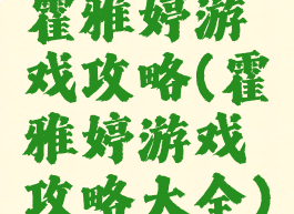 霍雅婷游戏攻略(霍雅婷游戏攻略大全)