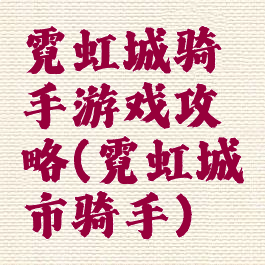 霓虹城骑手游戏攻略(霓虹城市骑手)