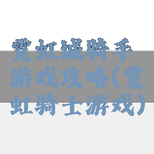 霓虹城骑手游戏攻略(霓虹骑士游戏)