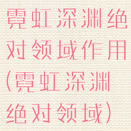 霓虹深渊绝对领域作用(霓虹深渊绝对领域)