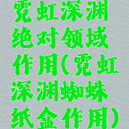 霓虹深渊绝对领域作用(霓虹深渊蜘蛛纸盒作用)