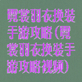 霓裳羽衣换装手游攻略(霓裳羽衣换装手游攻略视频)