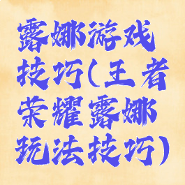 露娜游戏技巧(王者荣耀露娜玩法技巧)