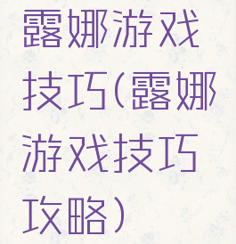 露娜游戏技巧(露娜游戏技巧攻略)