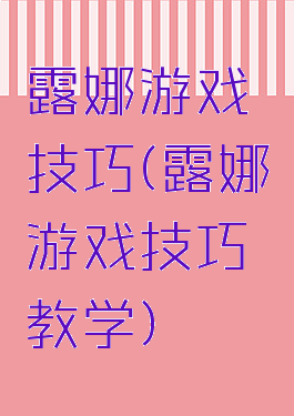 露娜游戏技巧(露娜游戏技巧教学)