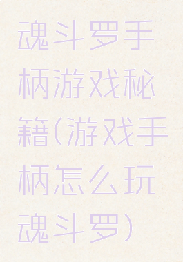 魂斗罗手柄游戏秘籍(游戏手柄怎么玩魂斗罗)