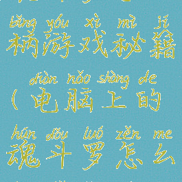 魂斗罗手柄游戏秘籍(电脑上的魂斗罗怎么用手柄玩)