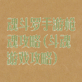 魂斗罗手游枪魂攻略(斗魂游戏攻略)