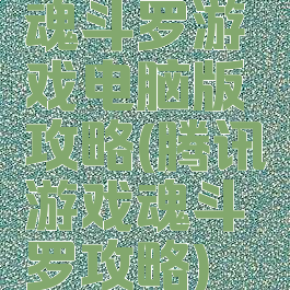 魂斗罗游戏电脑版攻略(腾讯游戏魂斗罗攻略)