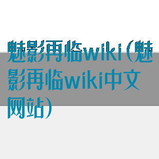 魅影再临wiki(魅影再临wiki中文网站)