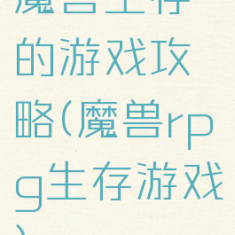 魔兽生存的游戏攻略(魔兽rpg生存游戏)