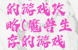 魔兽生存的游戏攻略(魔兽生存的游戏攻略大全)