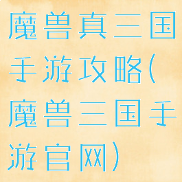 魔兽真三国手游攻略(魔兽三国手游官网)