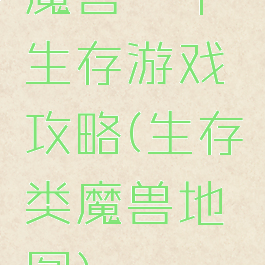 魔兽一个生存游戏攻略(生存类魔兽地图)