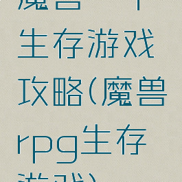 魔兽一个生存游戏攻略(魔兽rpg生存游戏)