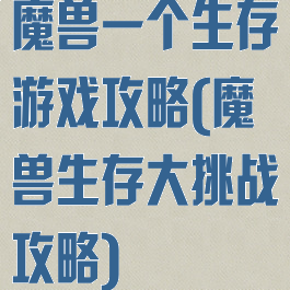 魔兽一个生存游戏攻略(魔兽生存大挑战攻略)