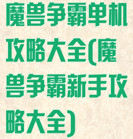 魔兽争霸单机攻略大全(魔兽争霸新手攻略大全)