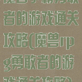 魔兽争霸勇敢者的游戏通关攻略(魔兽rpg勇敢者的游戏通关攻略)