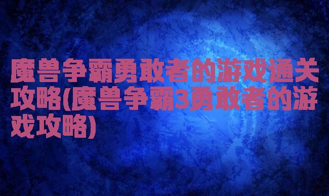 魔兽争霸勇敢者的游戏通关攻略(魔兽争霸3勇敢者的游戏攻略)