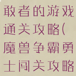 魔兽争霸勇敢者的游戏通关攻略(魔兽争霸勇士闯关攻略)