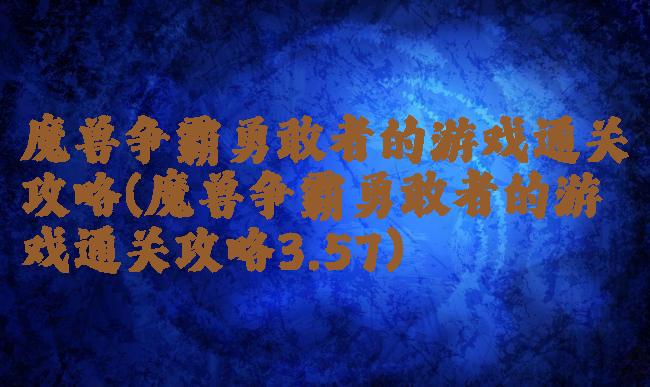魔兽争霸勇敢者的游戏通关攻略(魔兽争霸勇敢者的游戏通关攻略3.57)