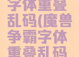 魔兽争霸字体重叠乱码(魔兽争霸字体重叠乱码修复工具)