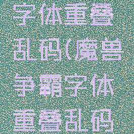 魔兽争霸字体重叠乱码(魔兽争霸字体重叠乱码分辨率)