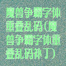 魔兽争霸字体重叠乱码(魔兽争霸字体重叠乱码补丁)