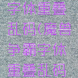 魔兽争霸字体重叠乱码(魔兽争霸字体重叠乱码高分辨率)