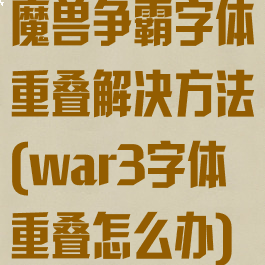 魔兽争霸字体重叠解决方法(war3字体重叠怎么办)