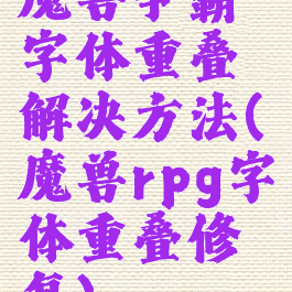 魔兽争霸字体重叠解决方法(魔兽rpg字体重叠修复)