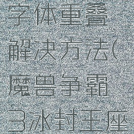 魔兽争霸字体重叠解决方法(魔兽争霸3冰封王座字体重叠)