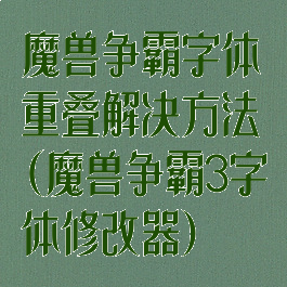 魔兽争霸字体重叠解决方法(魔兽争霸3字体修改器)