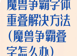 魔兽争霸字体重叠解决方法(魔兽争霸叠字怎么办)
