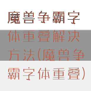 魔兽争霸字体重叠解决方法(魔兽争霸字体重叠)