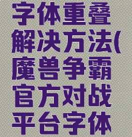 魔兽争霸字体重叠解决方法(魔兽争霸官方对战平台字体重叠)