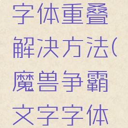 魔兽争霸字体重叠解决方法(魔兽争霸文字字体重叠)