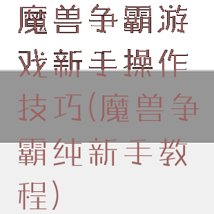 魔兽争霸游戏新手操作技巧(魔兽争霸纯新手教程)
