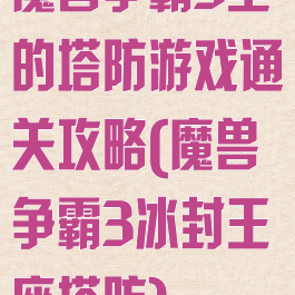 魔兽争霸3里的塔防游戏通关攻略(魔兽争霸3冰封王座塔防)