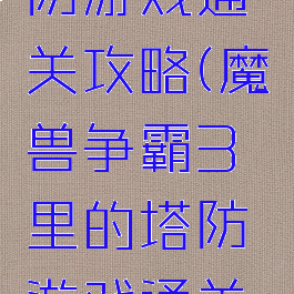 魔兽争霸3里的塔防游戏通关攻略(魔兽争霸3里的塔防游戏通关攻略怎么玩)