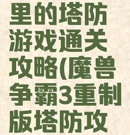 魔兽争霸3里的塔防游戏通关攻略(魔兽争霸3重制版塔防攻略)