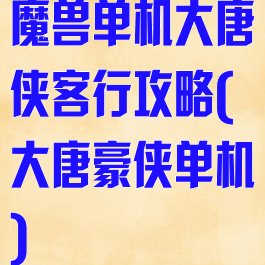 魔兽单机大唐侠客行攻略(大唐豪侠单机)