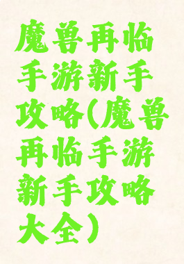 魔兽再临手游新手攻略(魔兽再临手游新手攻略大全)