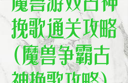 魔兽游戏古神挽歌通关攻略(魔兽争霸古神挽歌攻略)