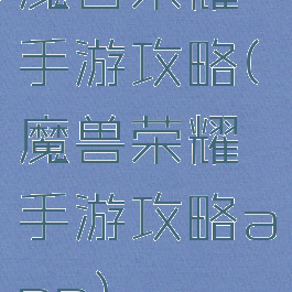 魔兽荣耀手游攻略(魔兽荣耀手游攻略app)