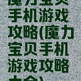 魔力宝贝手机游戏攻略(魔力宝贝手机游戏攻略大全)