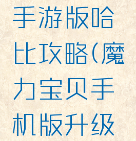 魔力宝贝手游版哈比攻略(魔力宝贝手机版升级攻略)