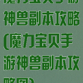 魔力宝贝手游神兽副本攻略(魔力宝贝手游神兽副本攻略图)