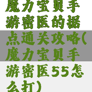 魔力宝贝手游密医的据点通关攻略(魔力宝贝手游密医55怎么打)